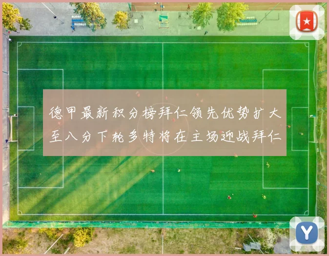 德甲最新积分榜拜仁领先优势扩大至八分下轮多特将在主场迎战拜仁