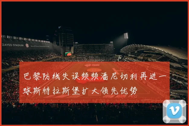 巴黎防线失误频频潘尼切利再进一球斯特拉斯堡扩大领先优势