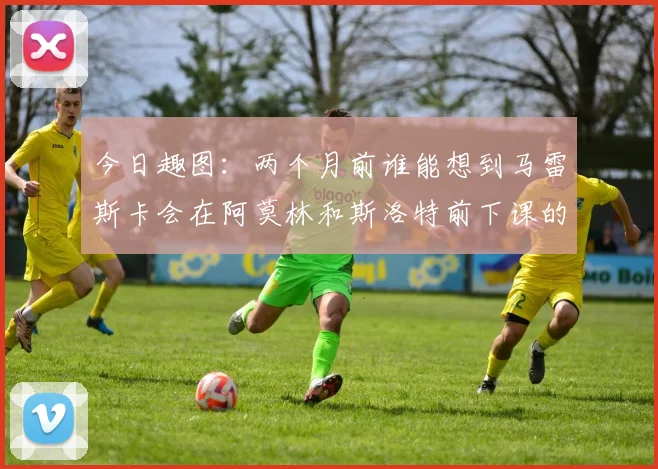 今日趣图：两个月前谁能想到马雷斯卡会在阿莫林和斯洛特前下课的戏剧性转折