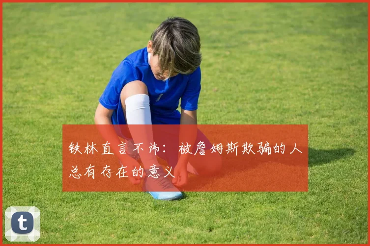 铁林直言不讳：被詹姆斯欺骗的人总有存在的意义