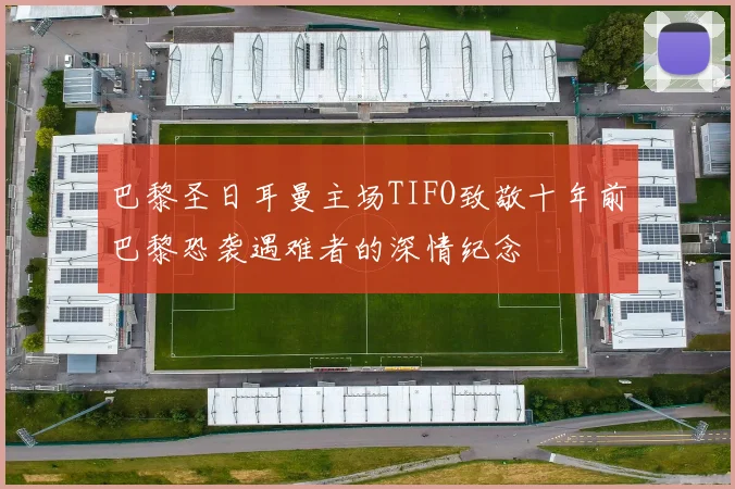 巴黎圣日耳曼主场TIFO致敬十年前巴黎恐袭遇难者的深情纪念
