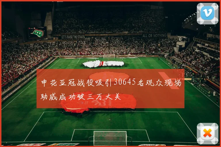 申花亚冠战役吸引30645名观众现场助威成功破三万大关