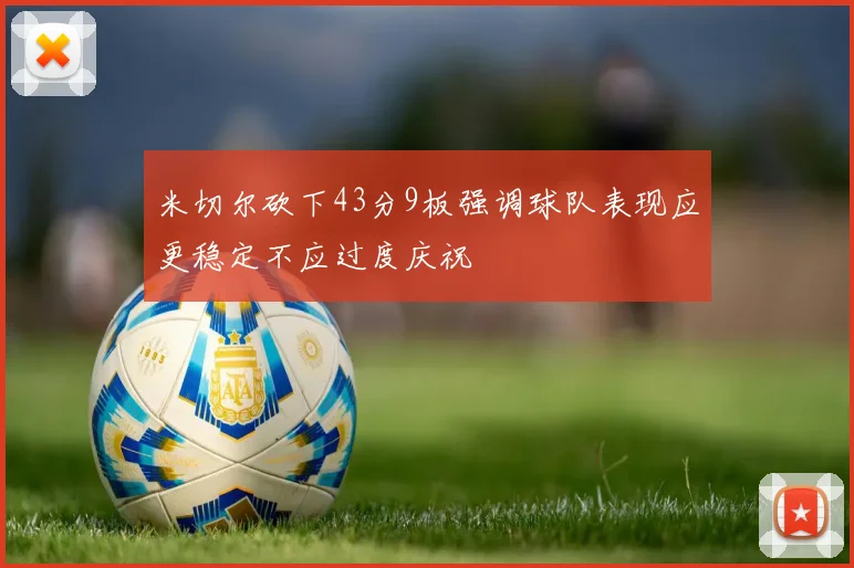 米切尔砍下43分9板强调球队表现应更稳定不应过度庆祝
