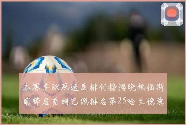 本赛季欧冠速度排行榜揭晓帕福斯前锋居首姆巴佩排名第25哈兰德意外落百名之外