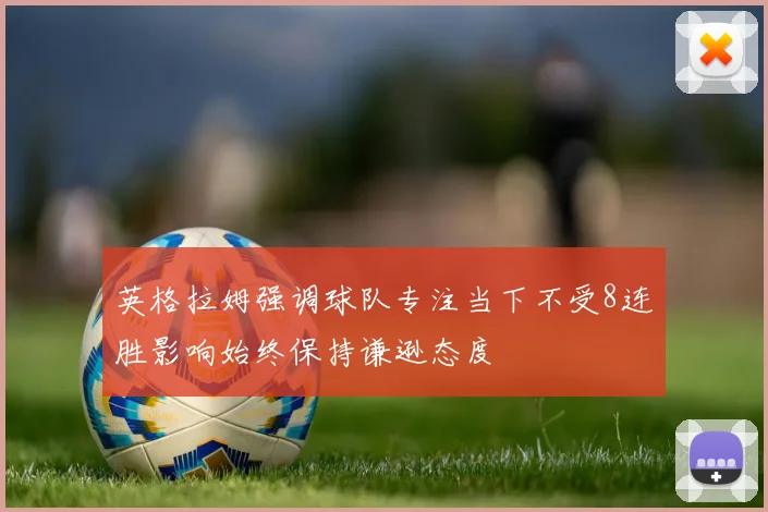 英格拉姆强调球队专注当下不受8连胜影响始终保持谦逊态度