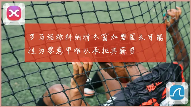 罗马诺称科纳特冬窗加盟国米可能性为零意甲难以承担其薪资