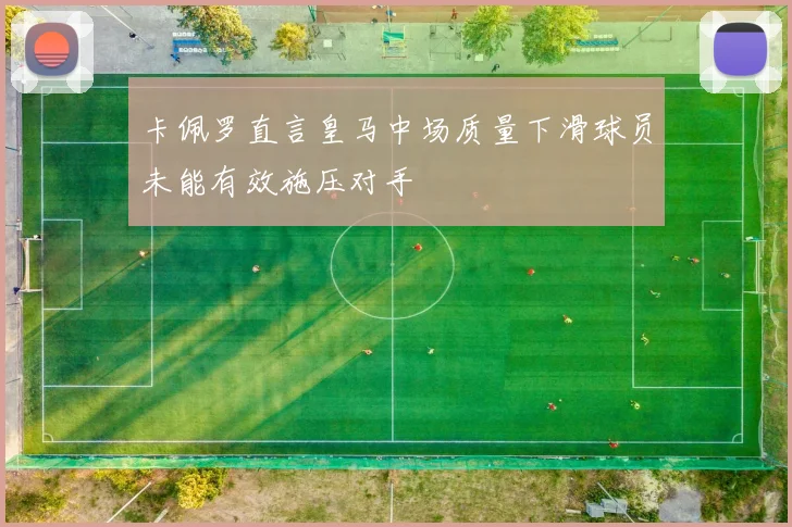 卡佩罗直言皇马中场质量下滑球员未能有效施压对手