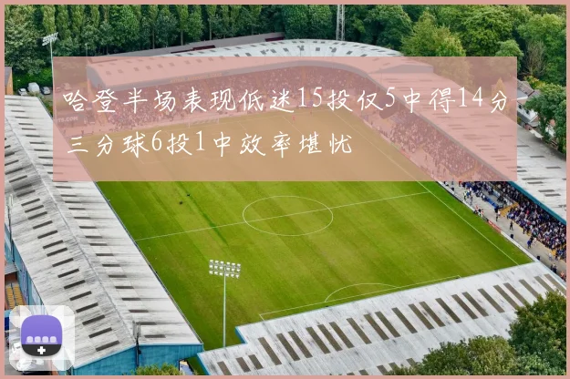 哈登半场表现低迷15投仅5中得14分三分球6投1中效率堪忧