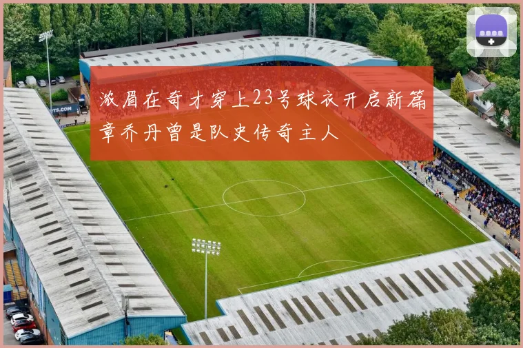 浓眉在奇才穿上23号球衣开启新篇章乔丹曾是队史传奇主人