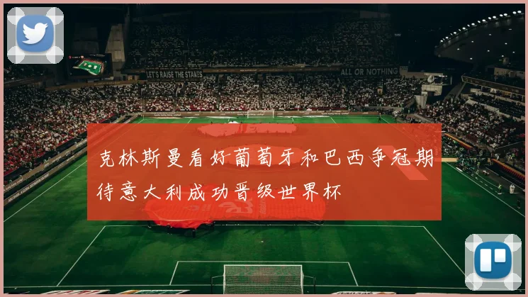 克林斯曼看好葡萄牙和巴西争冠期待意大利成功晋级世界杯