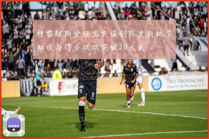 特雷琼斯全场无失误创队史新纪录助攻与得分双双突破20大关