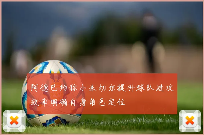 阿德巴约称小米切尔提升球队进攻效率明确自身角色定位