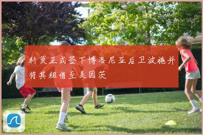科莫正式签下博洛尼亚后卫波施并将其租借至美因茨