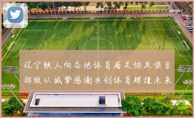 辽宁铁人向各地体育局足协及俱乐部致以诚挚感谢共创体育辉煌未来