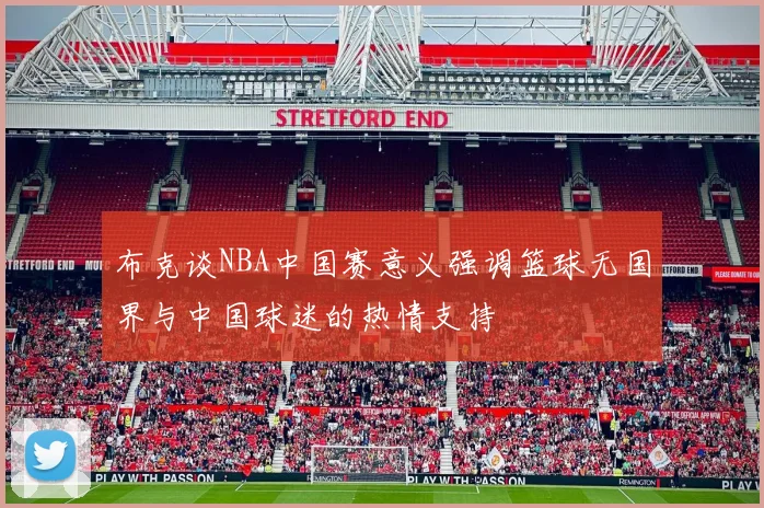 布克谈NBA中国赛意义强调篮球无国界与中国球迷的热情支持