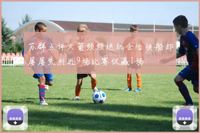 苏群点评火箭频频送机会给快船却屡屡失利近9场比赛仅赢1场